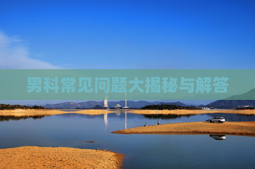 男科常见问题大揭秘与解答