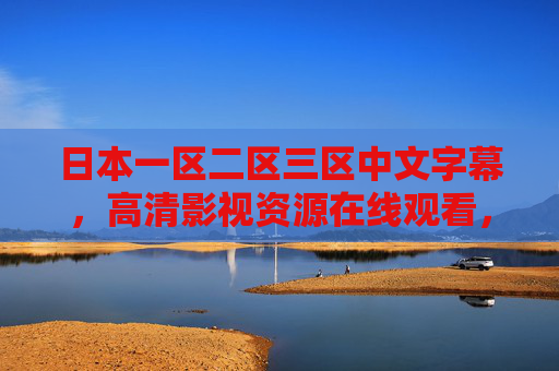 日本一区二区三区中文字幕，高清影视资源在线观看，热门日剧字幕版免费畅享，尽享视听盛宴！