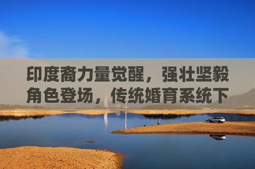 印度裔力量觉醒，强壮坚毅角色登场，传统婚育系统下的配种需求与文化传承