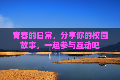 青春的日常，分享你的校园故事，一起参与互动吧