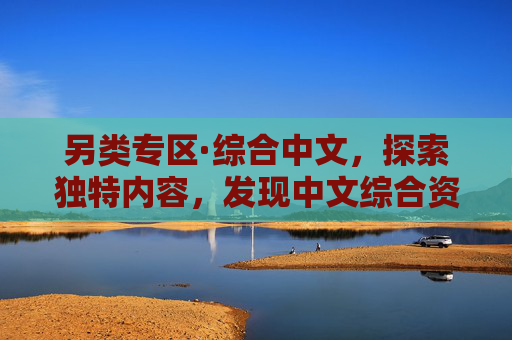 另类专区·综合中文，探索独特内容，发现中文综合资源的精彩世界