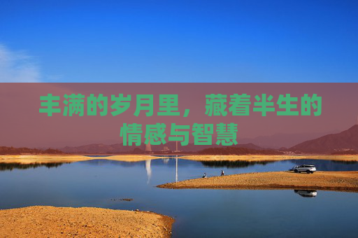 丰满的岁月里，藏着半生的情感与智慧