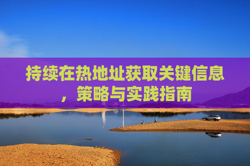 持续在热地址获取关键信息，策略与实践指南
