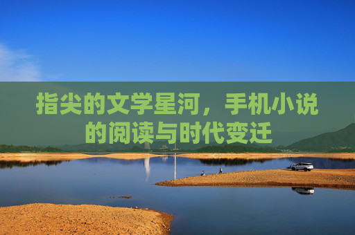 指尖的文学星河，手机小说的阅读与时代变迁