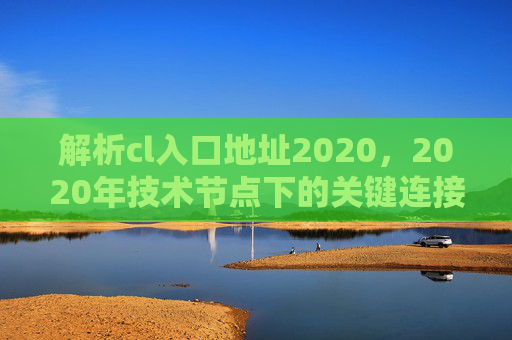 解析cl入口地址2020，2020年技术节点下的关键连接