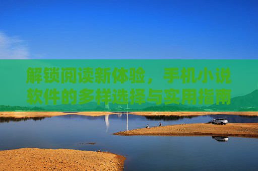 解锁阅读新体验，手机小说软件的多样选择与实用指南