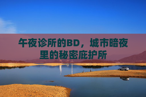 午夜诊所的BD，城市暗夜里的秘密庇护所