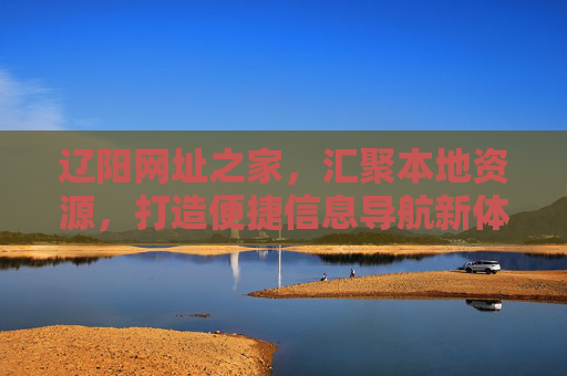 辽阳网址之家，汇聚本地资源，打造便捷信息导航新体验