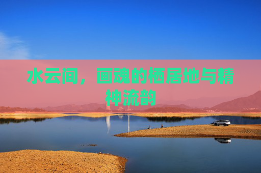 水云间，画魂的栖居地与精神流韵