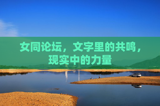 女同论坛，文字里的共鸣，现实中的力量