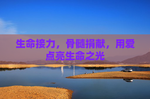 生命接力，骨髓捐献，用爱点亮生命之光