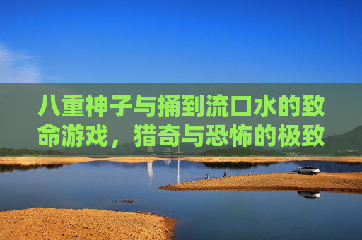 八重神子与捅到流口水的致命游戏，猎奇与恐怖的极致碰撞