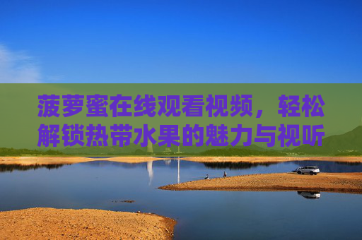 菠萝蜜在线观看视频，轻松解锁热带水果的魅力与视听盛宴