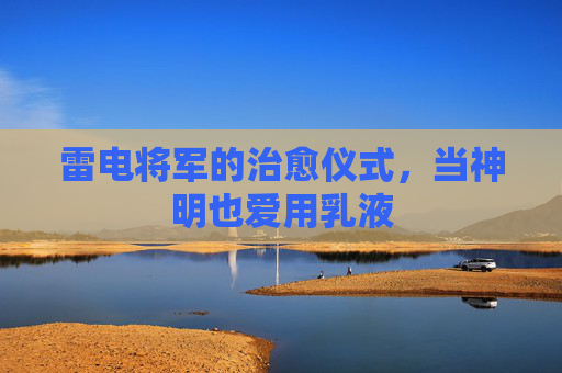 雷电将军的治愈仪式，当神明也爱用乳液