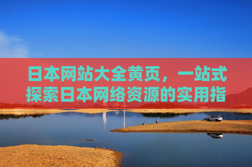 日本网站大全黄页，一站式探索日本网络资源的实用指南