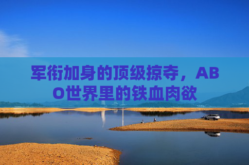 军衔加身的顶级掠夺，ABO世界里的铁血肉欲