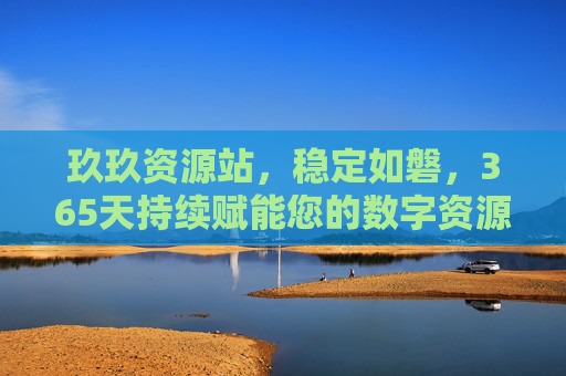玖玖资源站，稳定如磐，365天持续赋能您的数字资源需求