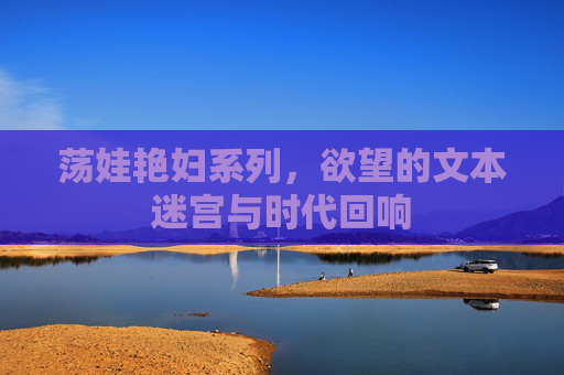 荡娃艳妇系列，欲望的文本迷宫与时代回响