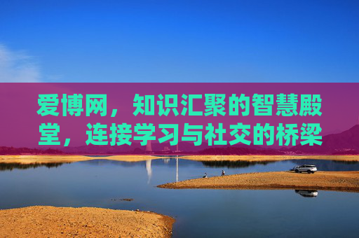 爱博网，知识汇聚的智慧殿堂，连接学习与社交的桥梁