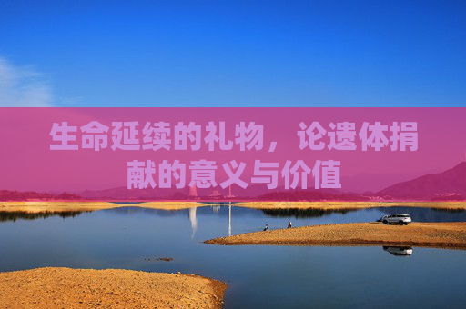 生命延续的礼物，论遗体捐献的意义与价值
