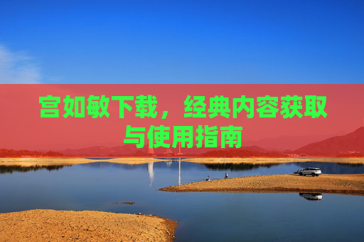 宫如敏下载，经典内容获取与使用指南