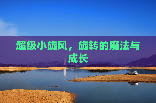 超级小旋风，旋转的魔法与成长