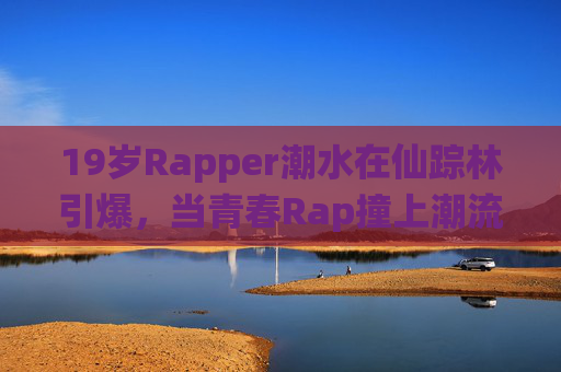 19岁Rapper潮水在仙踪林引爆，当青春Rap撞上潮流边界，我们看到的不仅是音乐，更是年轻一代的偷轨探索