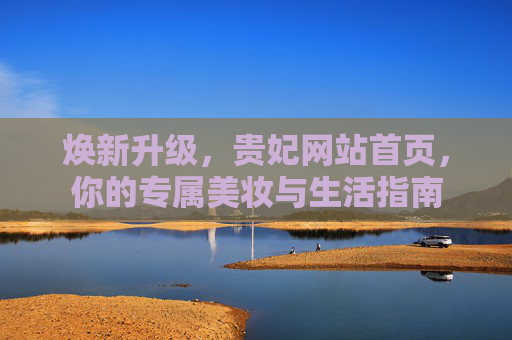焕新升级，贵妃网站首页，你的专属美妆与生活指南