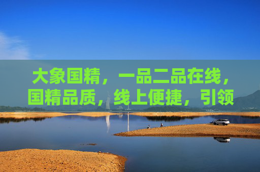 大象国精，一品二品在线，国精品质，线上便捷，引领健康消费新风尚