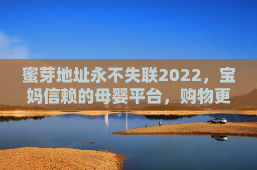 蜜芽地址永不失联2022，宝妈信赖的母婴平台，购物更安心