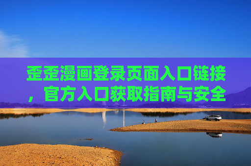 歪歪漫画登录页面入口链接，官方入口获取指南与安全提醒