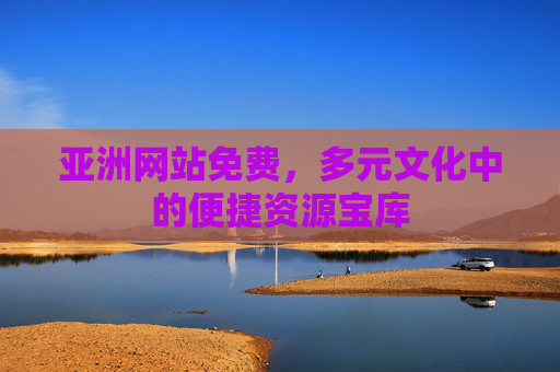 亚洲网站免费，多元文化中的便捷资源宝库
