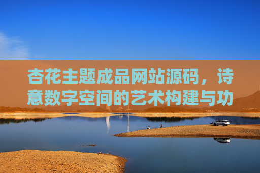 杏花主题成品网站源码，诗意数字空间的艺术构建与功能拓展