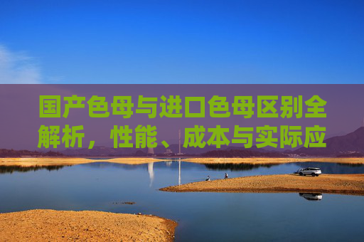 国产色母与进口色母区别全解析，性能、成本与实际应用指南