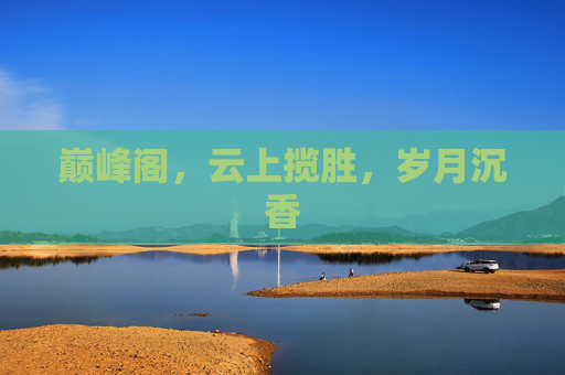 巅峰阁，云上揽胜，岁月沉香