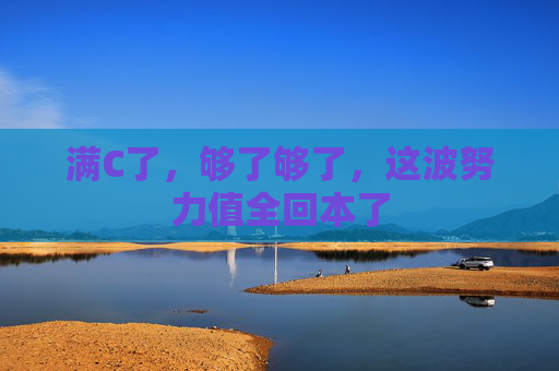 满C了，够了够了，这波努力值全回本了