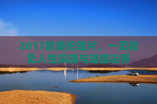 2017欧美伦理片，一页窥见人性深渊与道德边界