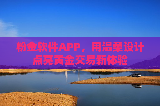 粉金软件APP，用温柔设计点亮黄金交易新体验