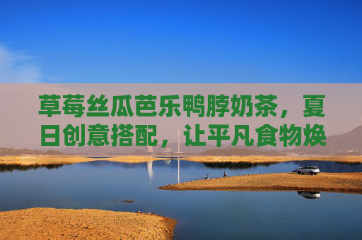 草莓丝瓜芭乐鸭脖奶茶，夏日创意搭配，让平凡食物焕发新活力