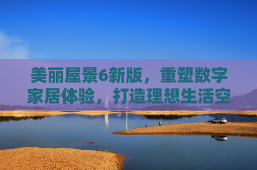 美丽屋景6新版，重塑数字家居体验，打造理想生活空间