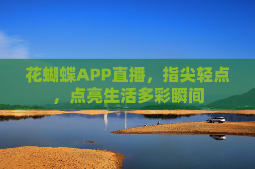 花蝴蝶APP直播，指尖轻点，点亮生活多彩瞬间
