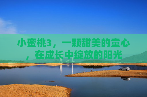 小蜜桃3，一颗甜美的童心，在成长中绽放的阳光