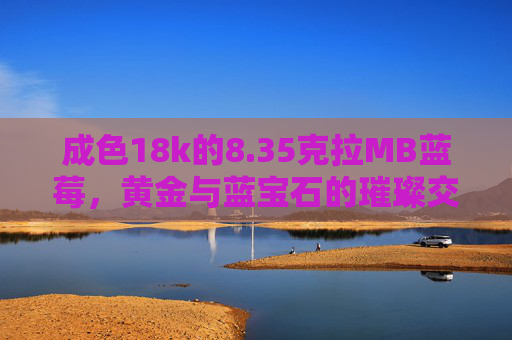 成色18k的8.35克拉MB蓝莓，黄金与蓝宝石的璀璨交融