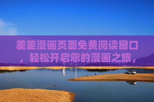 差差漫画页面免费阅读窗口，轻松开启您的漫画之旅，欢迎您的每一次点击！