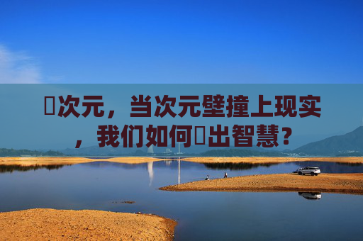 囧次元，当次元壁撞上现实，我们如何囧出智慧？