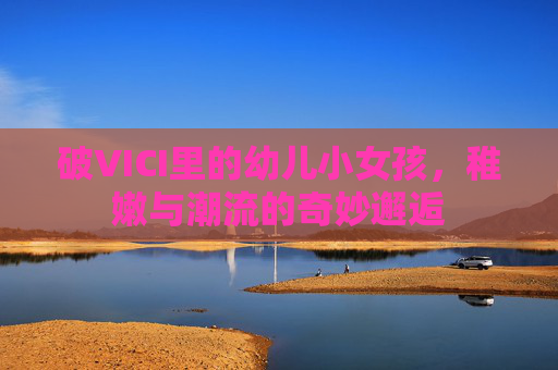 破VICI里的幼儿小女孩，稚嫩与潮流的奇妙邂逅