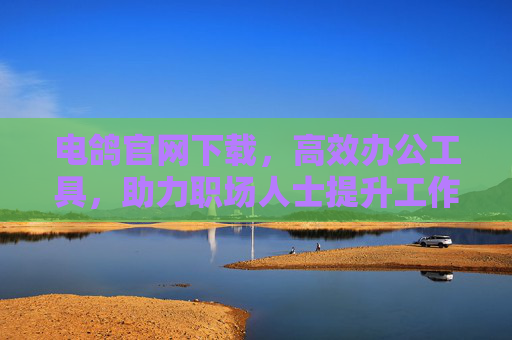 电鸽官网下载，高效办公工具，助力职场人士提升工作效率