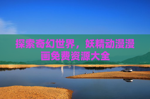探索奇幻世界，妖精动漫漫画免费资源大全