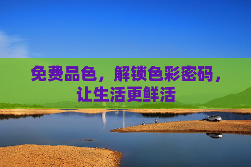 免费品色，解锁色彩密码，让生活更鲜活