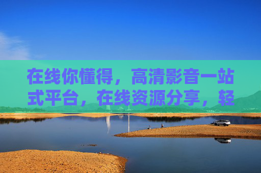 在线你懂得，高清影音一站式平台，在线资源分享，轻松畅享优质内容